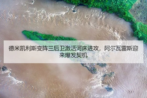 德米凯利斯变阵三后卫激活河床进攻，阿尔瓦雷斯迎来爆发契机